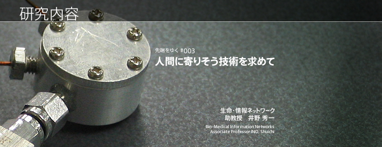研究内容 人間に寄りそう技術を求めて 生命・情報ネットワーク 助教授　井野 秀一