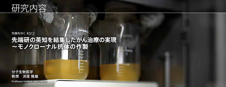 研究内容 先端研の英知を結集したがん治療の実現?モノクローナル抗体の作製 分子生物医学 教授 浜窪 隆雄