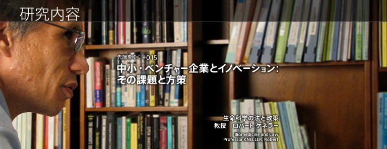 研究内容 中小・ベンチャー企業とイノベーション：その課題と方策 生命科学の法と政策 教授　ロバート ケネラー