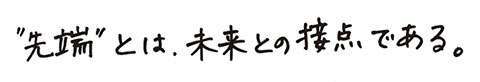 先端”とは、未来との接点である。