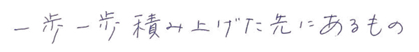 一歩一歩積み上げた先にあるもの